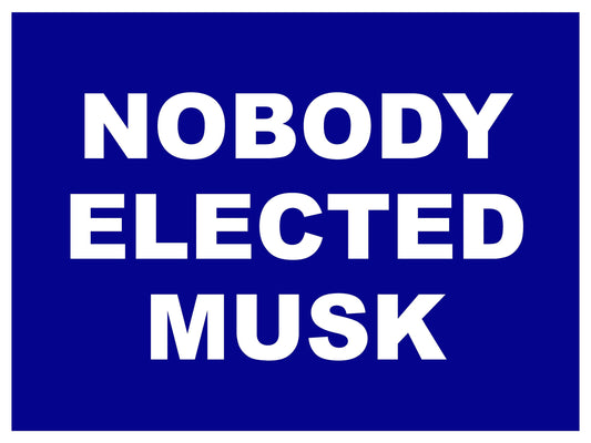 Nobody Elected Elon Musk! - Anti-Trump 2025 Yard Sign - 18X24" with Stake - Fast Free Shipping!
